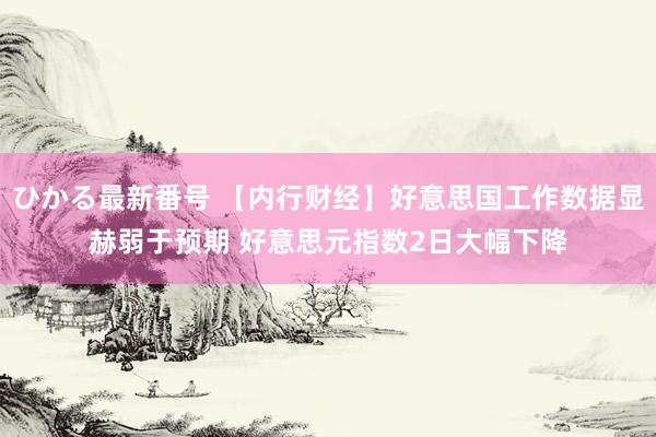 ひかる最新番号 【内行财经】好意思国工作数据显赫弱于预期 好意思元指数2日大幅下降