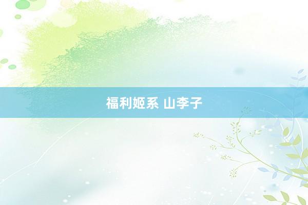 福利姬系 山李子