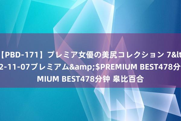 【PBD-171】プレミア女優の美尻コレクション 7</a>2012-11-07プレミアム&$PREMIUM BEST478分钟 皋比百合