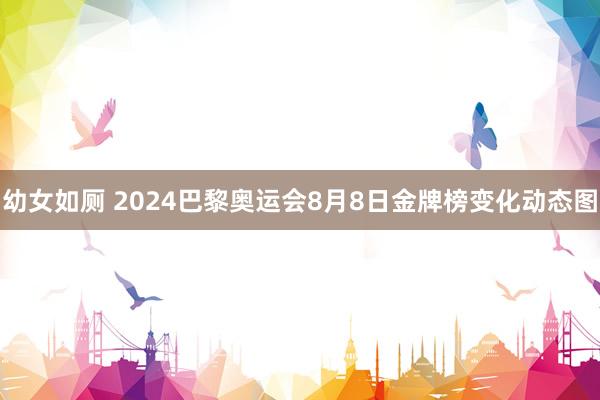 幼女如厕 2024巴黎奥运会8月8日金牌榜变化动态图