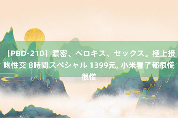 【PBD-210】濃密、ベロキス、セックス。極上接吻性交 8時間スペシャル 1399元, 小米看了都很慌