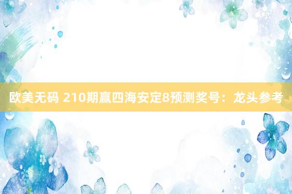 欧美无码 210期赢四海安定8预测奖号：龙头参考