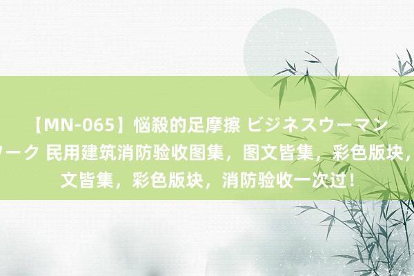 【MN-065】悩殺的足摩擦 ビジネスウーマンの淫らなフットワーク 民用建筑消防验收图集，图文皆集，彩色版块，消防验收一次过！