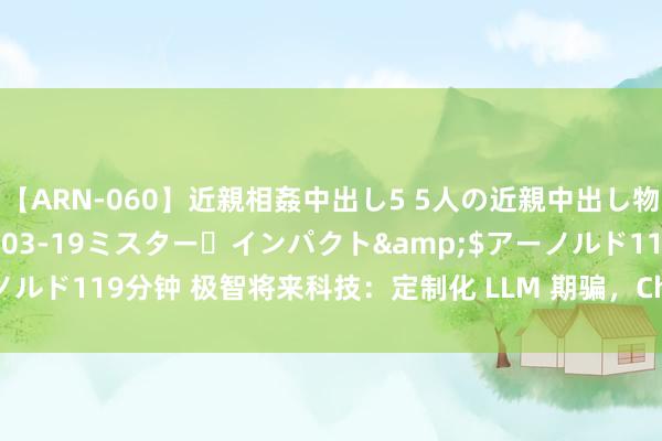 【ARN-060】近親相姦中出し5 5人の近親中出し物語</a>2008-03-19ミスター・インパクト&$アーノルド119分钟 极智将来科技：定制化 LLM 期骗，ChatGPT 软件措置有贪图