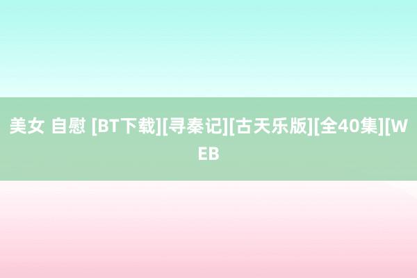 美女 自慰 [BT下载][寻秦记][古天乐版][全40集][WEB