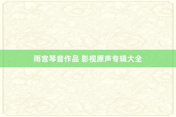 雨宫琴音作品 影视原声专辑大全