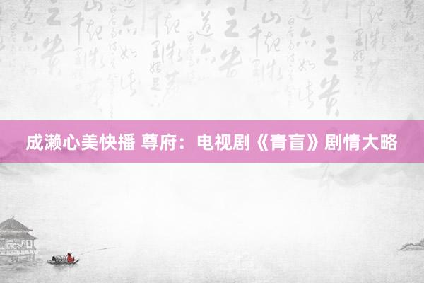 成濑心美快播 尊府：电视剧《青盲》剧情大略