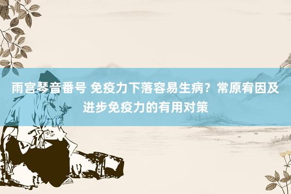 雨宫琴音番号 免疫力下落容易生病？常原宥因及进步免疫力的有用对策