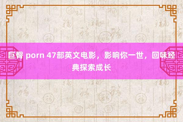 巨臀 porn 47部英文电影，影响你一世，回味经典探索成长