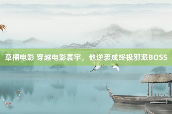 草榴电影 穿越电影寰宇，他逆袭成终极邪派BOSS