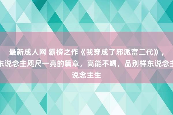 最新成人网 霸榜之作《我穿成了邪派富二代》，让东说念主咫尺一