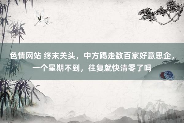 色情网站 终末关头，中方踢走数百家好意思企，一个星期不到，往