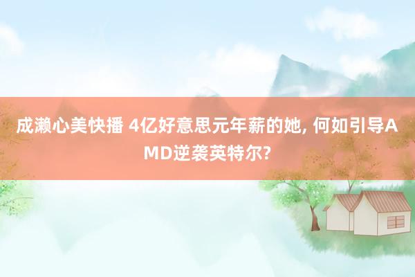 成濑心美快播 4亿好意思元年薪的她, 何如引导AMD逆袭英特尔?