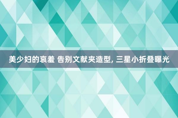美少妇的哀羞 告别文献夹造型, 三星小折叠曝光