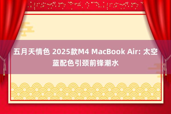 五月天情色 2025款M4 MacBook Air: 太空蓝配色引颈前锋潮水