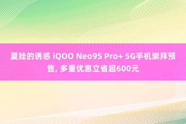 夏娃的诱惑 iQOO Neo9S Pro+ 5G手机崇拜预售