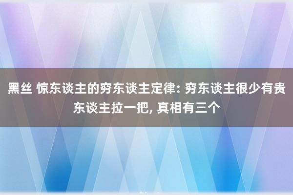 黑丝 惊东谈主的穷东谈主定律: 穷东谈主很少有贵东谈主拉一把, 真相有三个