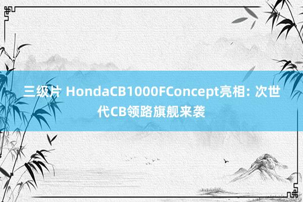 三级片 HondaCB1000FConcept亮相: 次世代