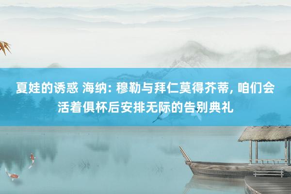 夏娃的诱惑 海纳: 穆勒与拜仁莫得芥蒂, 咱们会活着俱杯后安