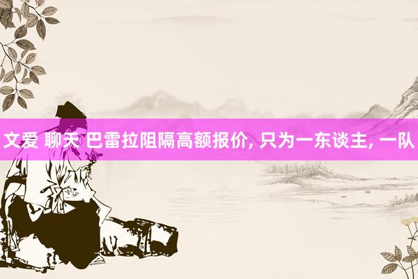文爱 聊天 巴雷拉阻隔高额报价, 只为一东谈主, 一队