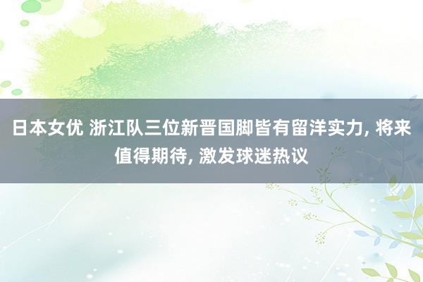 日本女优 浙江队三位新晋国脚皆有留洋实力, 将来值得期待, 