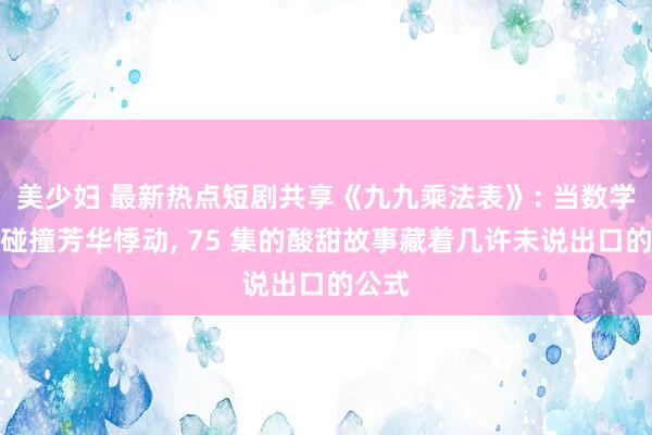美少妇 最新热点短剧共享《九九乘法表》: 当数学绚烂碰撞芳华