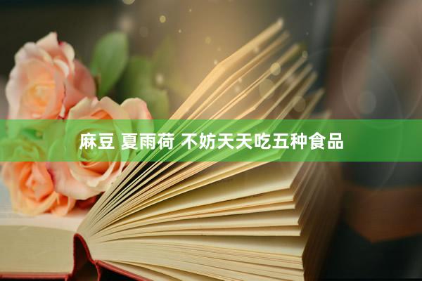 麻豆 夏雨荷 不妨天天吃五种食品