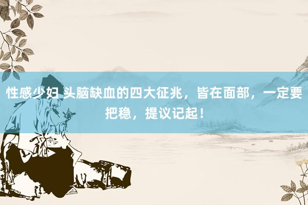 性感少妇 头脑缺血的四大征兆，皆在面部，一定要把稳，提议记起！