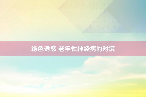 绝色诱惑 老年性神经病的对策