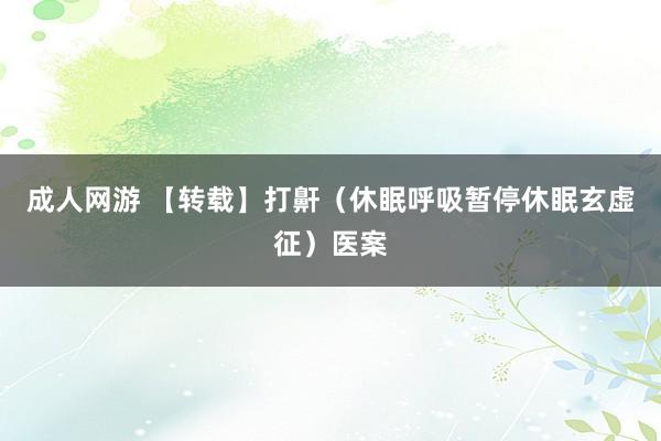成人网游 【转载】打鼾(休眠呼吸暂停休眠玄虚征)医案