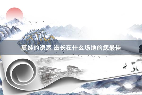 夏娃的诱惑 滋长在什么场地的痣最佳