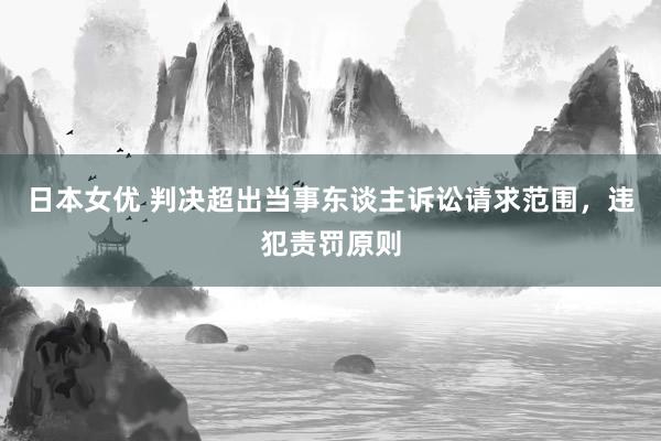日本女优 判决超出当事东谈主诉讼请求范围，违犯责罚原则