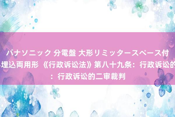 パナソニック 分電盤 大形リミッタースペース付 露出・半埋込両用形 《行政诉讼法》第八十九条：行政诉讼的二审裁判
