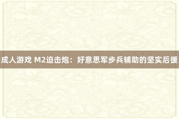 成人游戏 M2迫击炮：好意思军步兵辅助的坚实后援