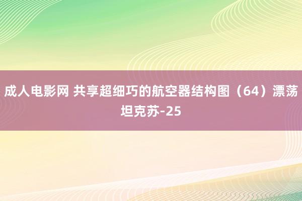 成人电影网 共享超细巧的航空器结构图（64）漂荡坦克苏-25