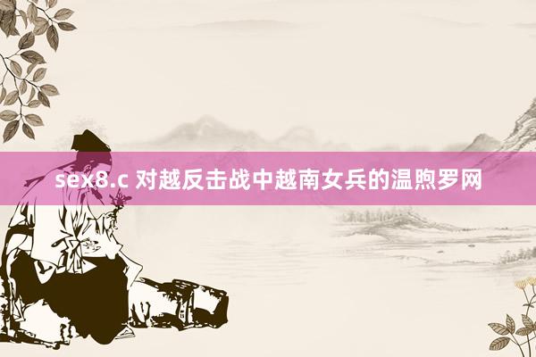 sex8.c 对越反击战中越南女兵的温煦罗网