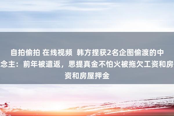 自拍偷拍 在线视频  韩方捏获2名企图偷渡的中国东说念主：前年被遣返，思提真金不怕火被拖欠工资和房屋押金